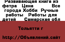 Развивающая книга из фетра › Цена ­ 7 000 - Все города Хобби. Ручные работы » Работы для детей   . Самарская обл.,Тольятти г.